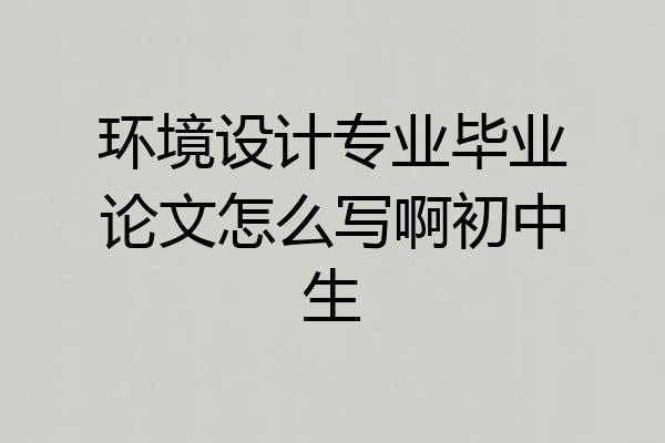 环境设计专业毕业论文怎么写啊初中生