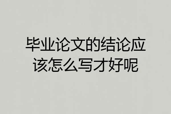 毕业论文的结论应该怎么写才好呢