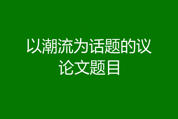 以潮流为话题的议论文题目