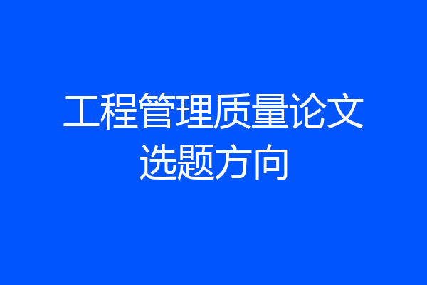 工程管理质量论文选题方向