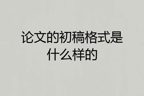 论文的初稿格式是什么样的