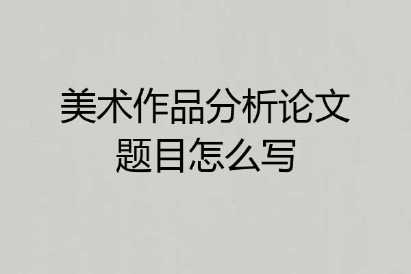 美术作品分析论文题目怎么写