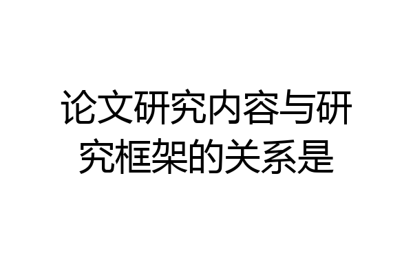 论文研究内容与研究框架的关系是