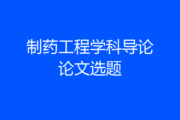 制药工程学科导论论文选题