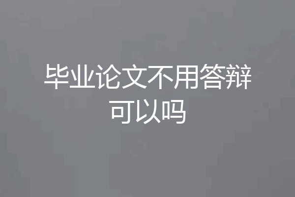 毕业论文不用答辩可以吗