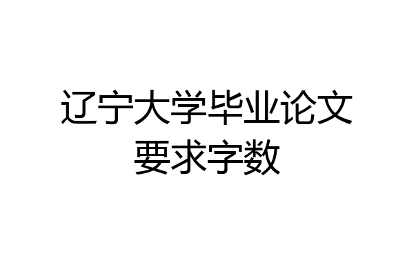 辽宁大学毕业论文要求字数