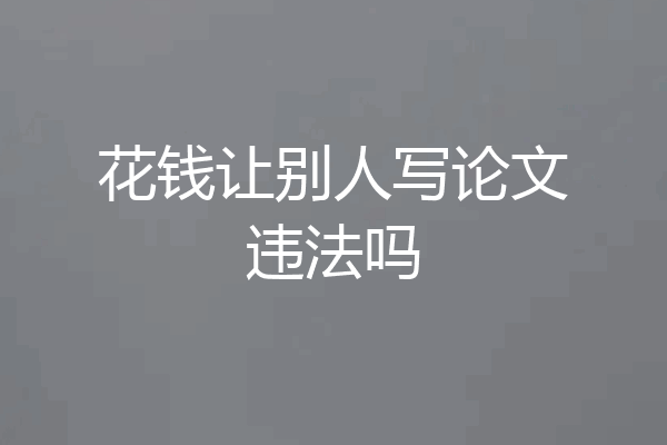 花钱让别人写论文违法吗