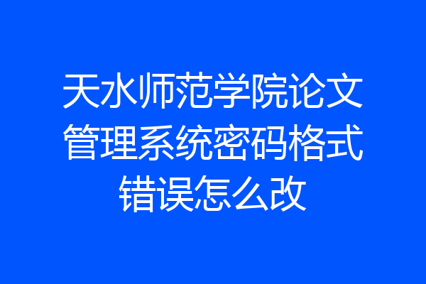 天水师范学院论文管理系统密码格式错误怎么改