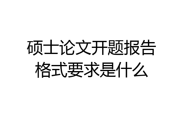 硕士论文开题报告格式要求是什么