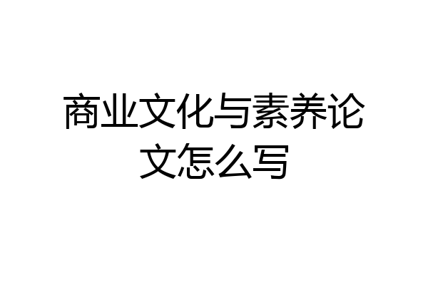 商业文化与素养论文怎么写