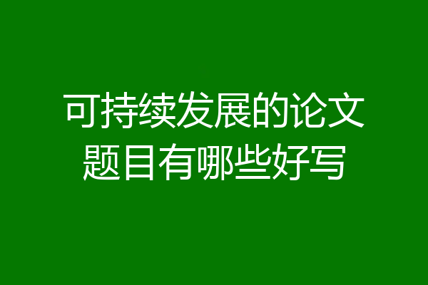 可持续发展的论文题目有哪些好写