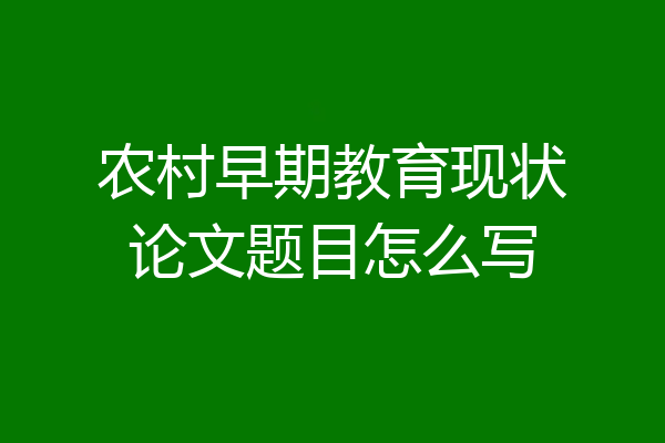 农村早期教育现状论文题目怎么写
