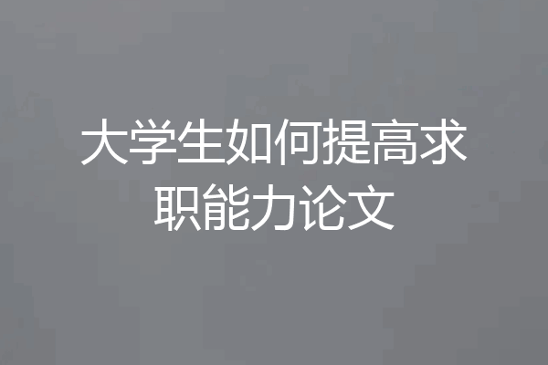 大学生如何提高求职能力论文