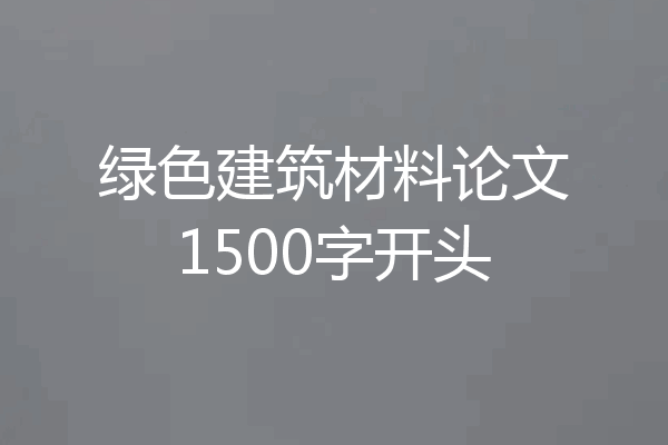 绿色建筑材料论文1500字开头