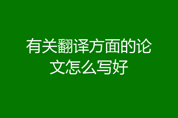 有关翻译方面的论文怎么写好