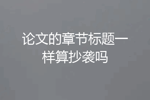论文的章节标题一样算抄袭吗