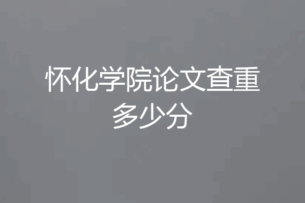 怀化学院论文查重多少分
