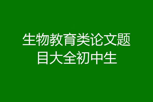 生物教育类论文题目大全初中生