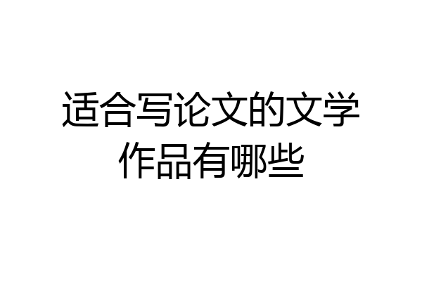 适合写论文的文学作品有哪些
