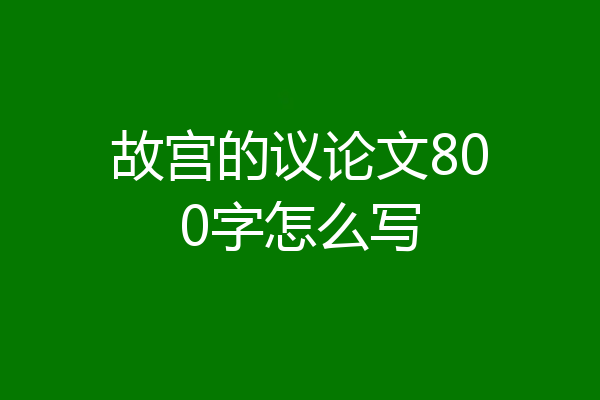 故宫的议论文800字怎么写
