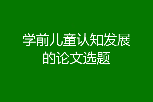 学前儿童认知发展的论文选题