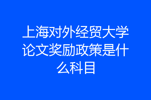 上海对外经贸大学论文奖励政策是什么科目