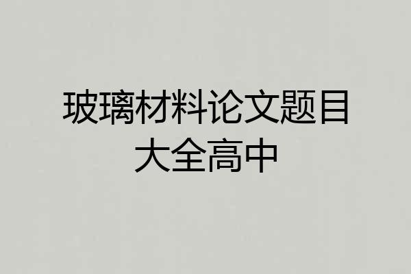 玻璃材料论文题目大全高中