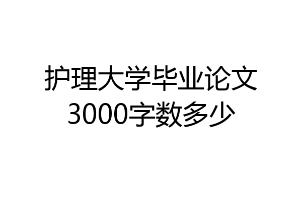 护理大学毕业论文3000字数多少