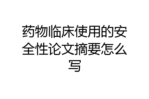 药物临床使用的安全性论文摘要怎么写
