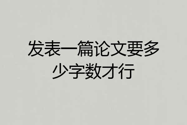 发表一篇论文要多少字数才行