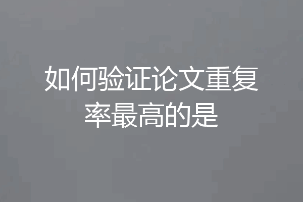 如何验证论文重复率最高的是