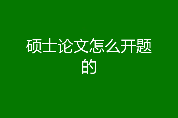 硕士论文怎么开题的