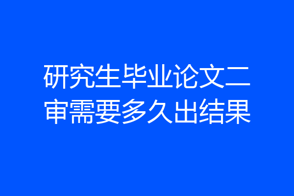 研究生毕业论文二审需要多久出结果