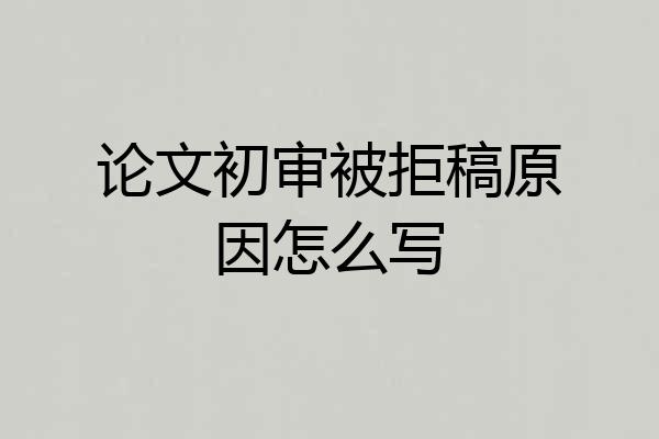 论文初审被拒稿原因怎么写