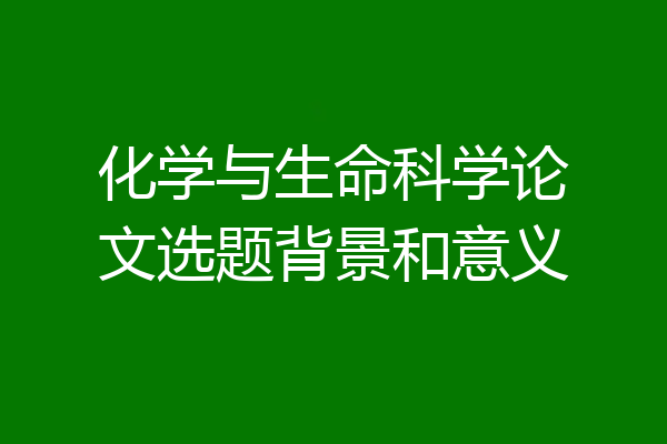 化学与生命科学论文选题背景和意义