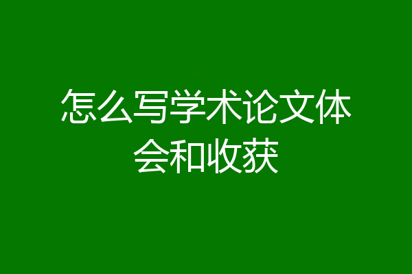 怎么写学术论文体会和收获