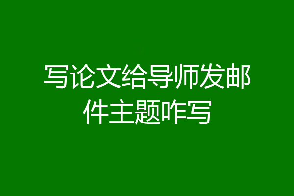 写论文给导师发邮件主题咋写