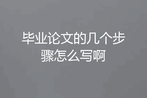 毕业论文的几个步骤怎么写啊