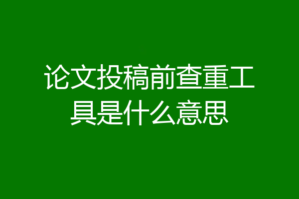 论文投稿前查重工具是什么意思