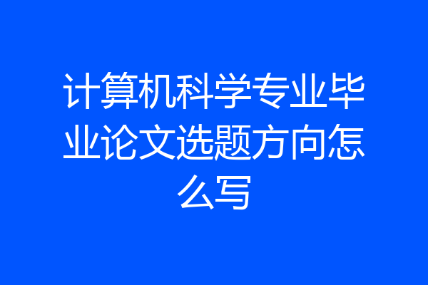 计算机科学专业毕业论文选题方向怎么写