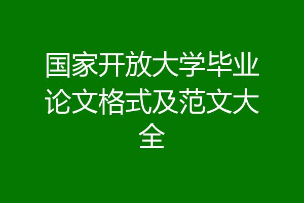 国家开放大学毕业论文格式及范文大全