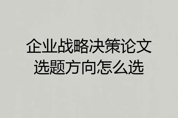 企业战略决策论文选题方向怎么选