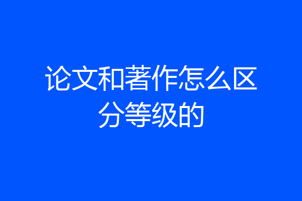 论文和著作怎么区分等级的
