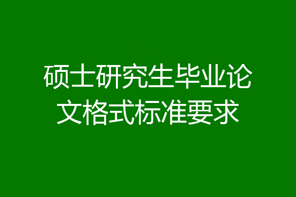 硕士研究生毕业论文格式标准要求