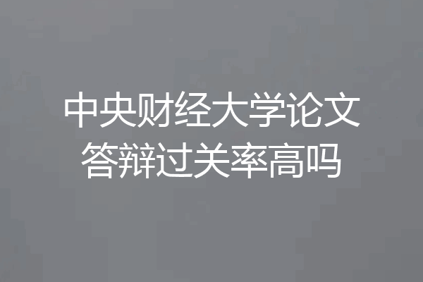 中央财经大学论文答辩过关率高吗