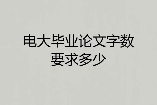 电大毕业论文字数要求多少