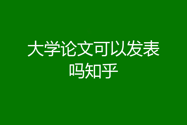 大学论文可以发表吗知乎