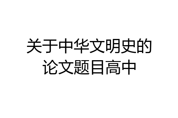 关于中华文明史的论文题目高中