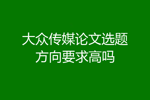 大众传媒论文选题方向要求高吗