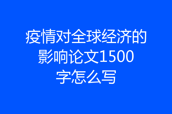 疫情对全球经济的影响论文1500字怎么写